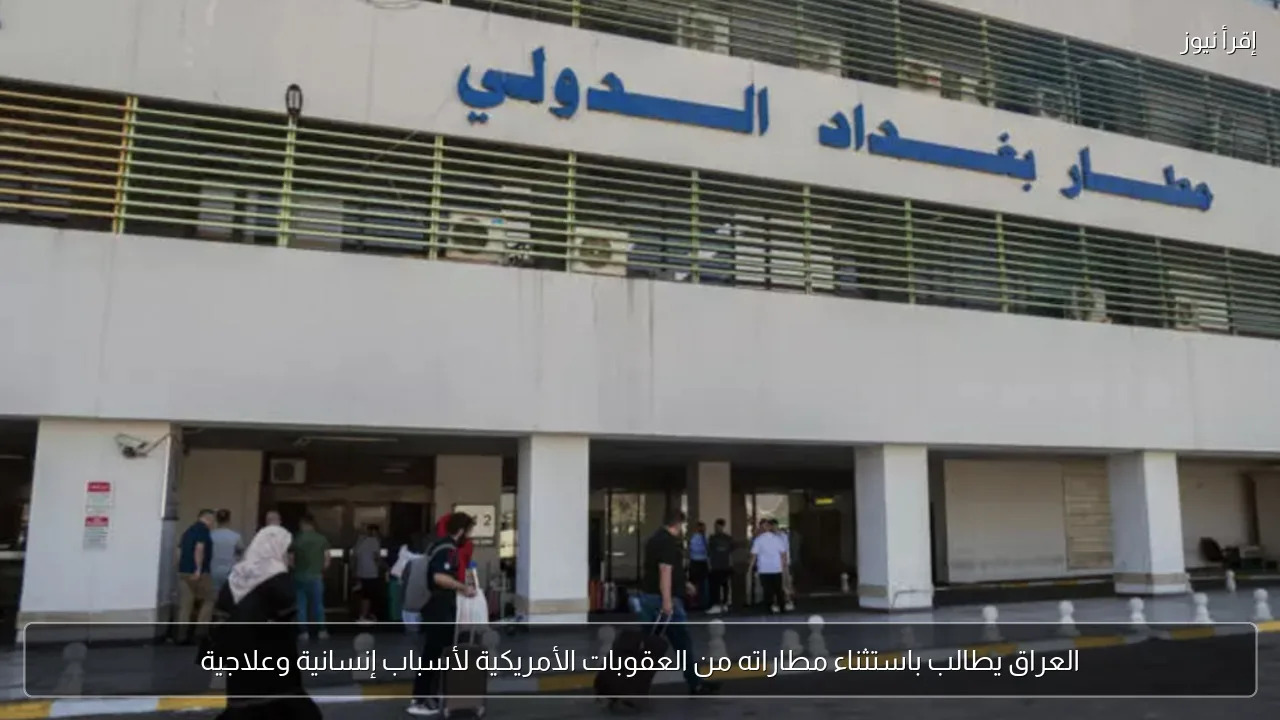 العراق يطالب باستثناء مطاراته من العقوبات الأمريكية لأسباب إنسانية وعلاجية