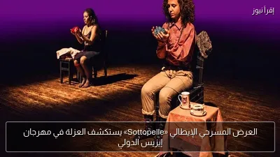 العرض المسرحي الإيطالي «Sottopelle» يستكشف العزلة في مهرجان إيزيس الدولي