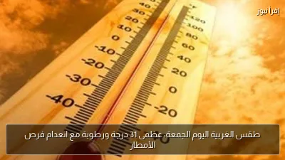 طقس الغربية اليوم الجمعة: عظمى 31 درجة ورطوبة مع انعدام فرص الأمطار