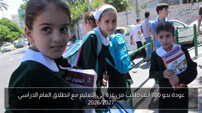 عودة نحو 700 ألف طالب من غزة إلى التعليم مع انطلاق العام الدراسي 2026/2027