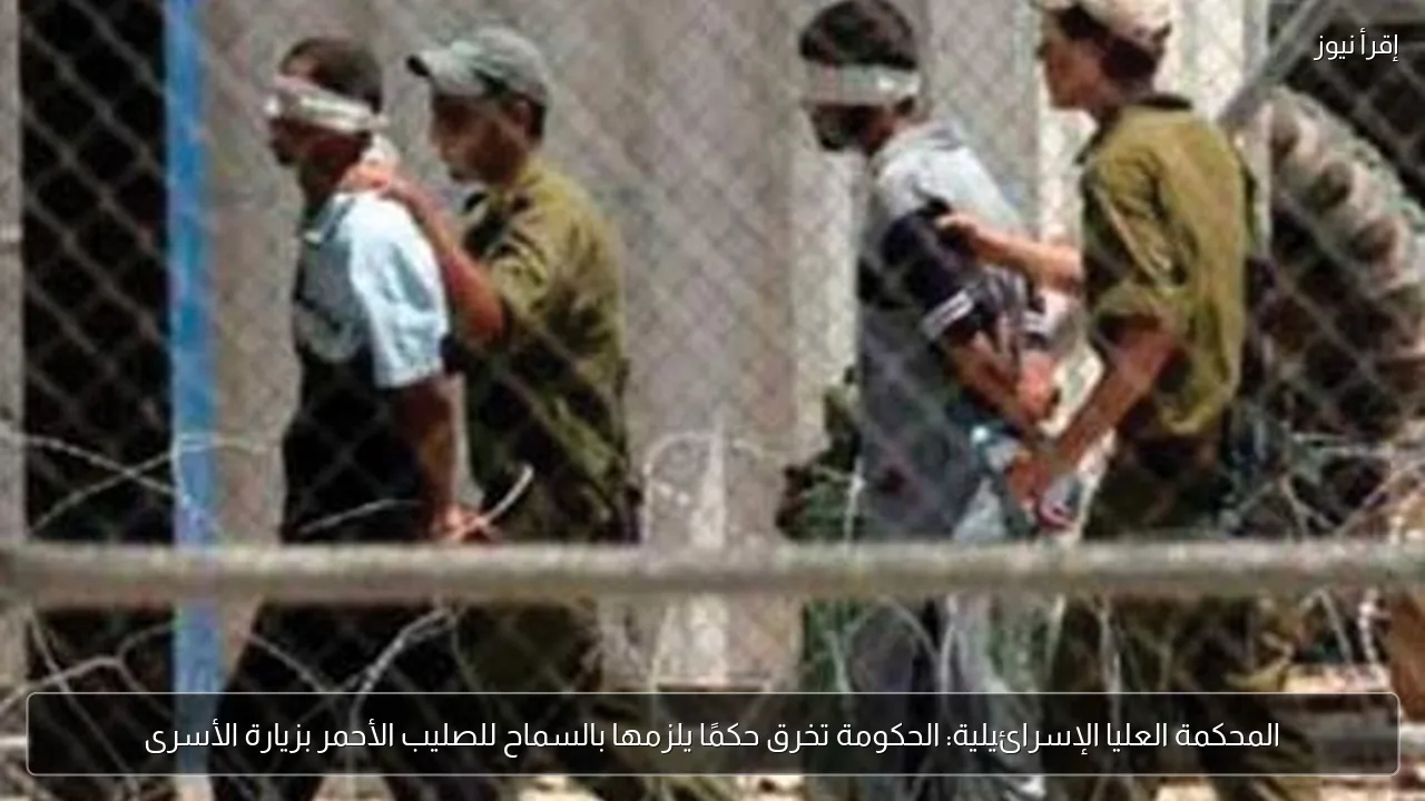 المحكمة العليا الإسرائيلية: الحكومة تخرق حكمًا يلزمها بالسماح للصليب الأحمر بزيارة الأسرى