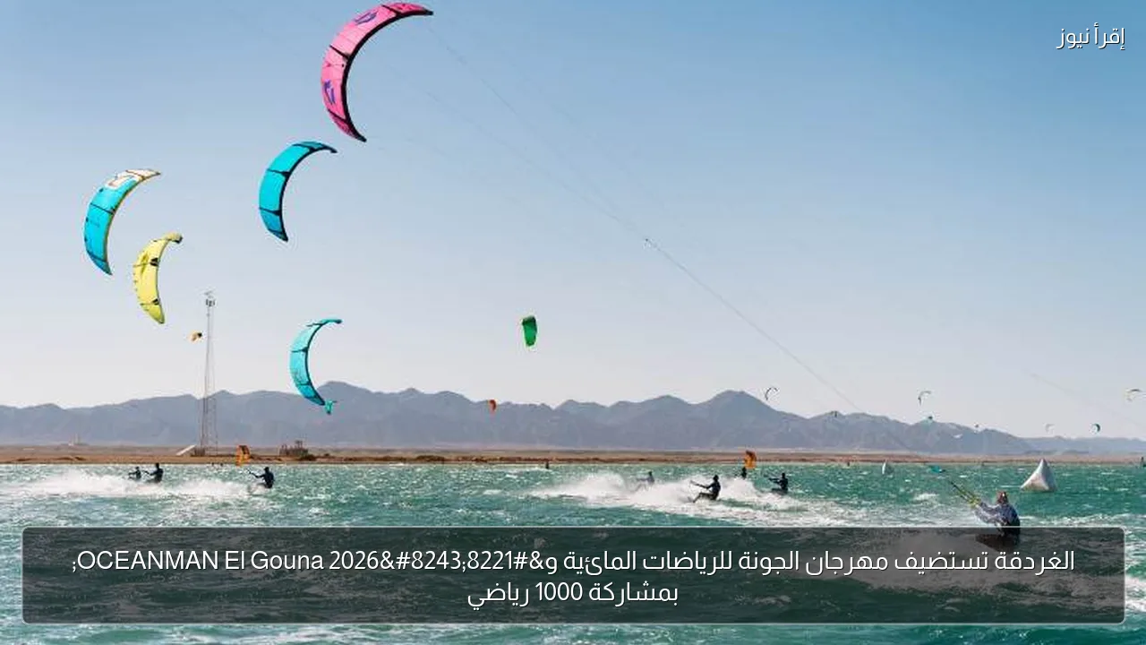 الغردقة تستضيف مهرجان الجونة للرياضات المائية و”OCEANMAN El Gouna 2026″ بمشاركة 1000 رياضي
