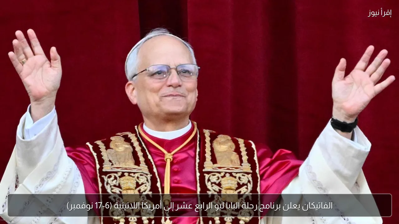 الفاتيكان يعلن برنامج رحلة البابا ليو الرابع عشر إلى أمريكا اللاتينية (6-17 نوفمبر)