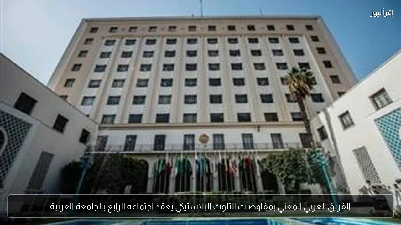 الفريق العربي المعني بمفاوضات التلوث البلاستيكي يعقد اجتماعه الرابع بالجامعة العربية