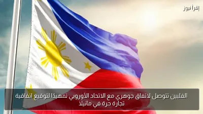 الفلبين تتوصل لاتفاق جوهري مع الاتحاد الأوروبي تمهيدًا لتوقيع اتفاقية تجارة حرة في مانيلا