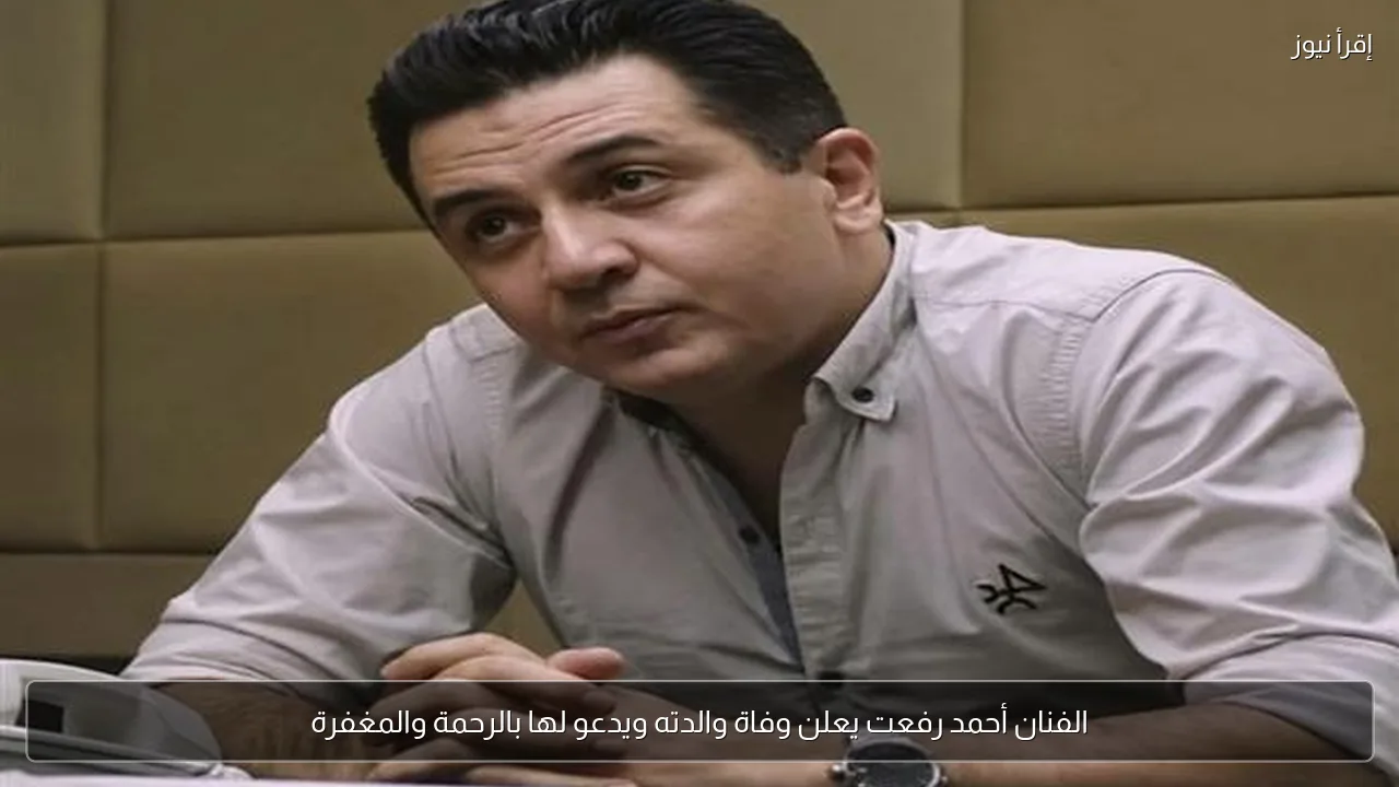 الفنان أحمد رفعت يعلن وفاة والدته ويدعو لها بالرحمة والمغفرة