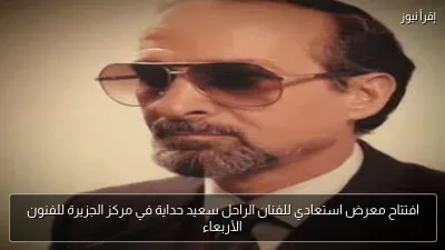 افتتاح معرض استعادي للفنان الراحل سعيد حداية في مركز الجزيرة للفنون الأربعاء