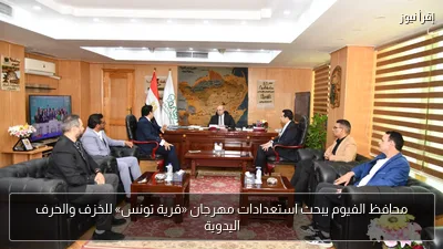 محافظ الفيوم يبحث استعدادات مهرجان «قرية تونس» للخزف والحرف اليدوية