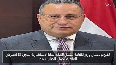 القائم بأعمال وزير الثقافة يشكل اللجنة العليا الاستشارية للدورة 58 لمعرض القاهرة الدولي للكتاب 2027