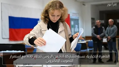 القاهرة الإخبارية: نسبة مشاركة الناخبين الروس تتجاوز 30% مع استمرار التصويت الإلكتروني