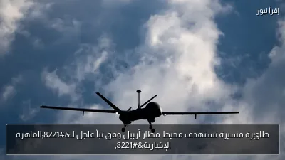 طائرة مسيرة تستهدف محيط مطار أربيل وفق نبأ عاجل لـ”القاهرة الإخبارية”