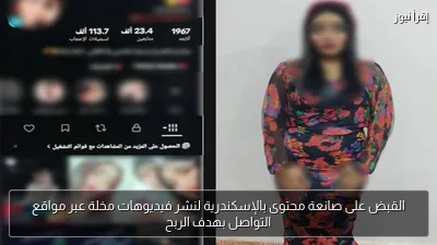 القبض على صانعة محتوى بالإسكندرية لنشر فيديوهات مخلة عبر مواقع التواصل بهدف الربح