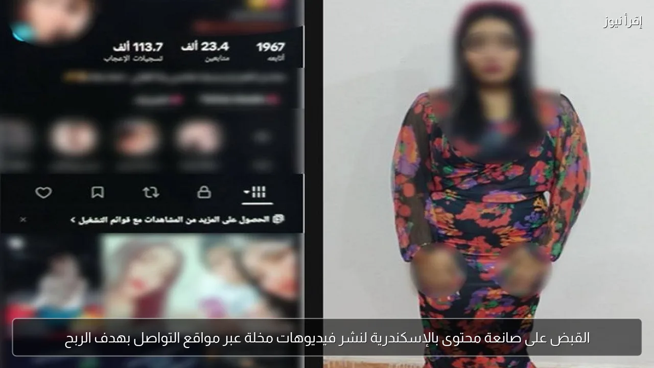 القبض على صانعة محتوى بالإسكندرية لنشر فيديوهات مخلة عبر مواقع التواصل بهدف الربح