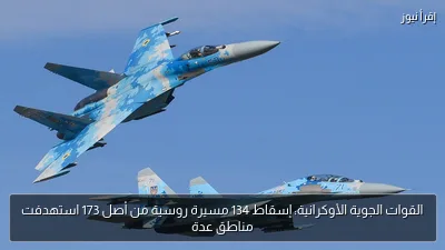 القوات الجوية الأوكرانية: إسقاط 134 مسيرة روسية من أصل 173 استهدفت مناطق عدة