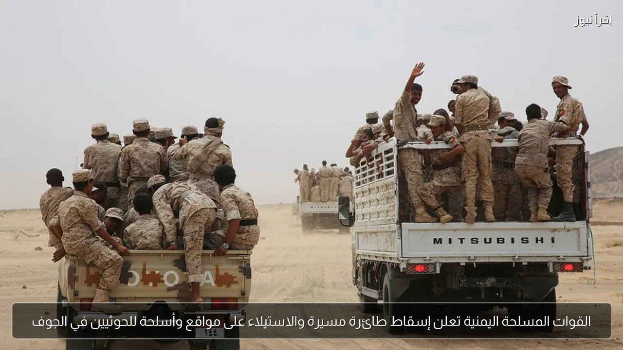 القوات المسلحة اليمنية تعلن إسقاط طائرة مسيرة والاستيلاء على مواقع وأسلحة للحوثيين في الجوف