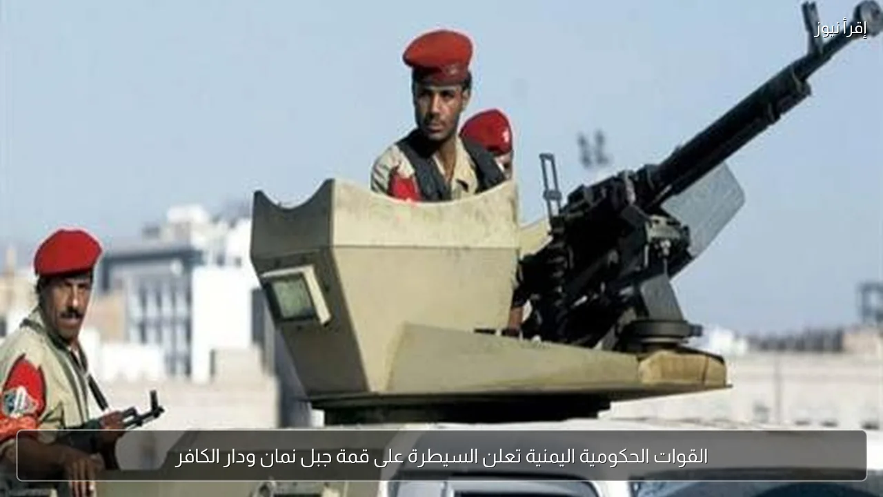 القوات الحكومية اليمنية تعلن السيطرة على قمة جبل نمان ودار الكافر