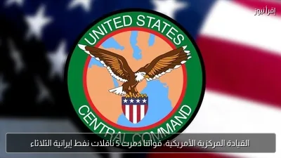 القيادة المركزية الأمريكية: قواتنا دمرت 5 ناقلات نفط إيرانية الثلاثاء