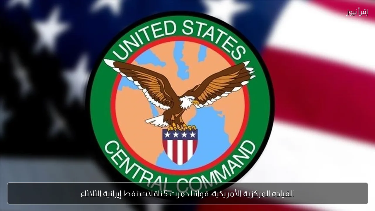 القيادة المركزية الأمريكية: قواتنا دمرت 5 ناقلات نفط إيرانية الثلاثاء