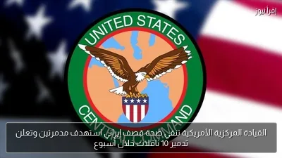 القيادة المركزية الأمريكية تنفي صحة قصف إيراني استهدف مدمرتين وتعلن تدمير 10 ناقلات خلال أسبوع