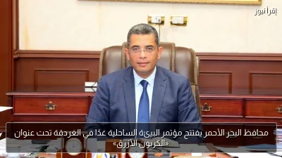 محافظ البحر الأحمر يفتتح مؤتمر البيئة الساحلية غدًا في الغردقة تحت عنوان «الكربون الأزرق»
