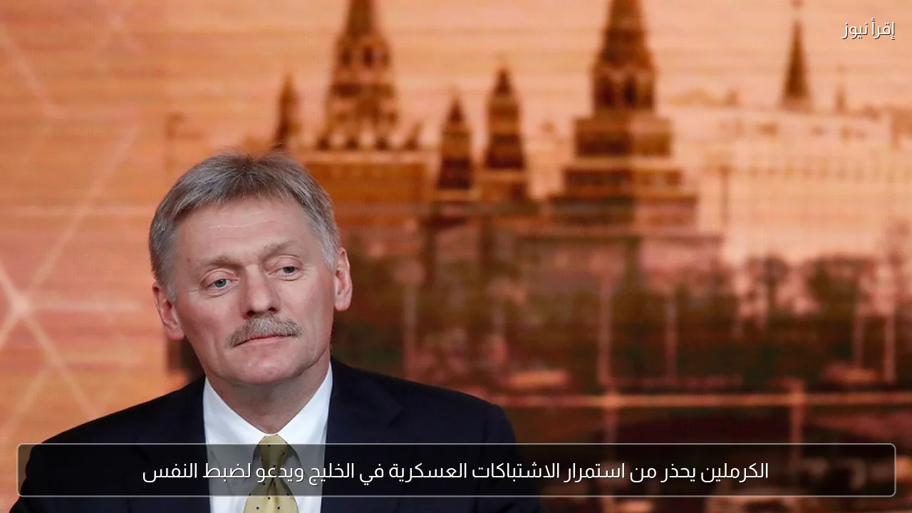 الكرملين يحذر من استمرار الاشتباكات العسكرية في الخليج ويدعو لضبط النفس