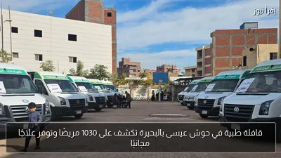 قافلة طبية في حوش عيسى بالبحيرة تكشف على 1030 مريضًا وتوفر علاجًا مجانيًا