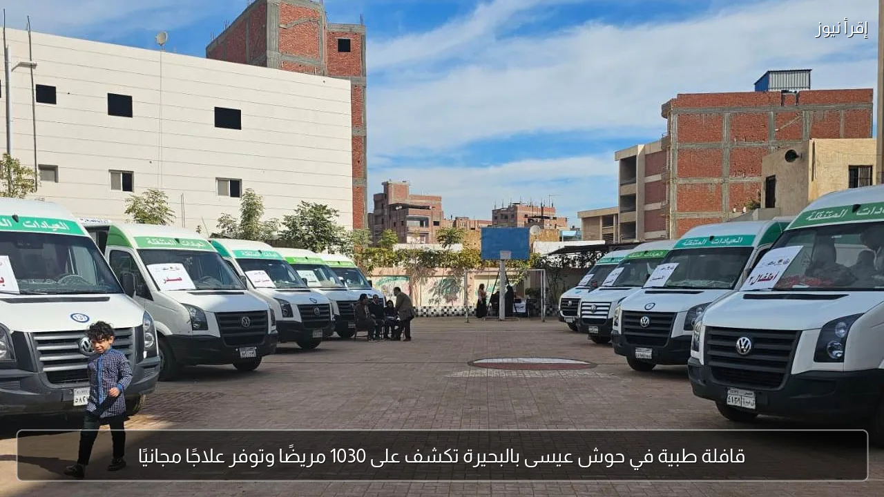قافلة طبية في حوش عيسى بالبحيرة تكشف على 1030 مريضًا وتوفر علاجًا مجانيًا