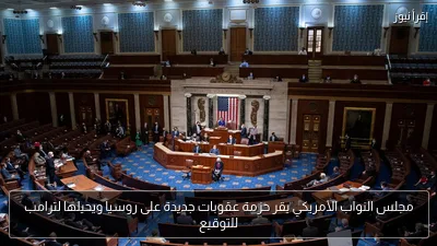 مجلس النواب الأمريكي يقر حزمة عقوبات جديدة على روسيا ويحيلها لترامب للتوقيع