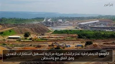 الكونغو الديمقراطية تعتزم إنشاء هيئة مركزية لتسهيل استثمارات التعدين وفق اتفاق مع واشنطن