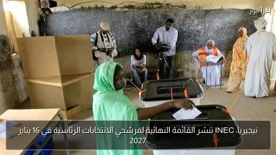نيجيريا: INEC تنشر القائمة النهائية لمرشحي الانتخابات الرئاسية في 16 يناير 2027