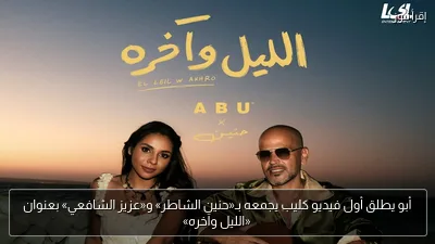 أبو يطلق أول فيديو كليب يجمعه بـ«حنين الشاطر» و«عزيز الشافعي» بعنوان «الليل وآخره»