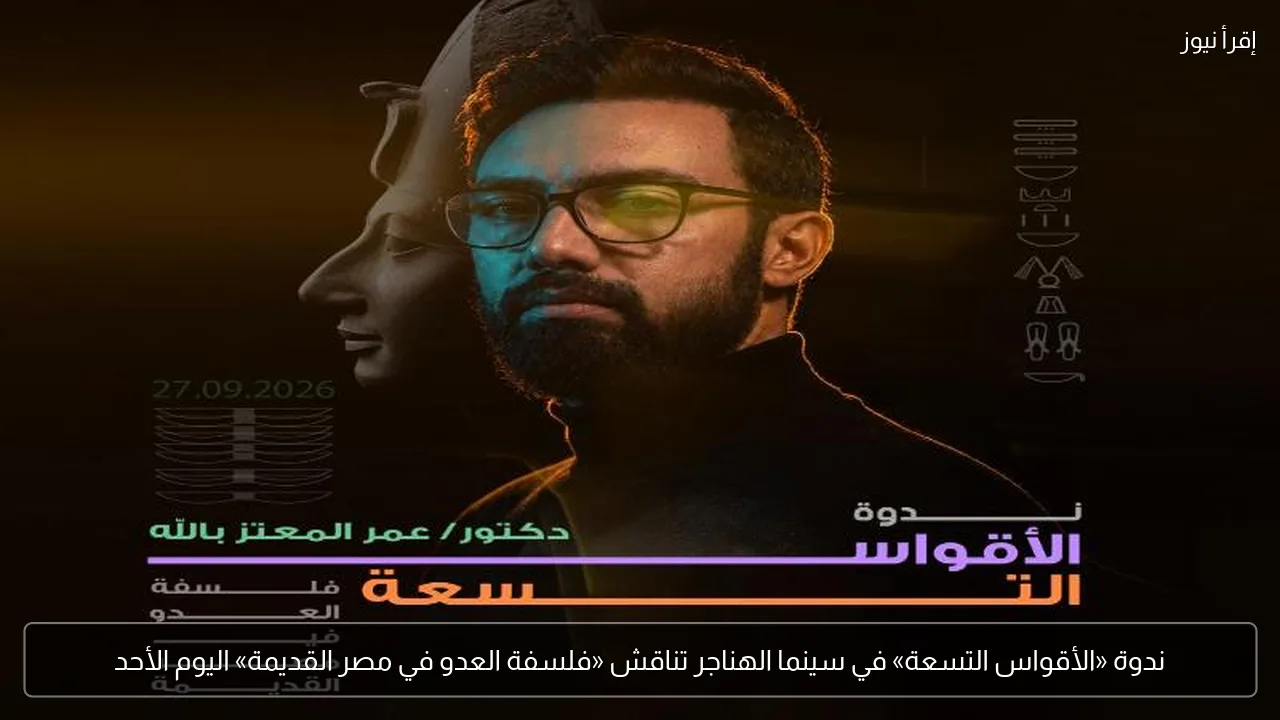 ندوة «الأقواس التسعة» في سينما الهناجر تناقش «فلسفة العدو في مصر القديمة» اليوم الأحد