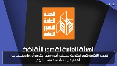 قصور الثقافة تقيم احتفالية بممشى أهل مصر لتكريم أوائل طلاب ذوي الهمم في السادسة مساء اليوم
