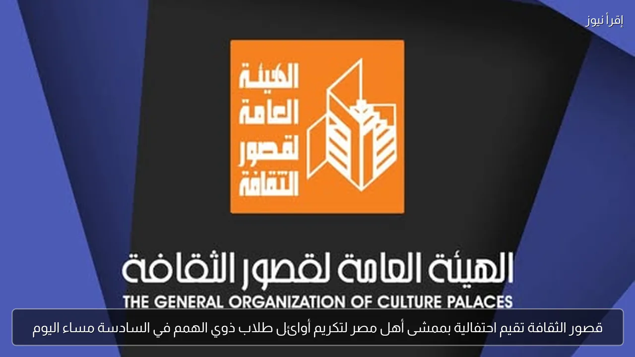 قصور الثقافة تقيم احتفالية بممشى أهل مصر لتكريم أوائل طلاب ذوي الهمم في السادسة مساء اليوم