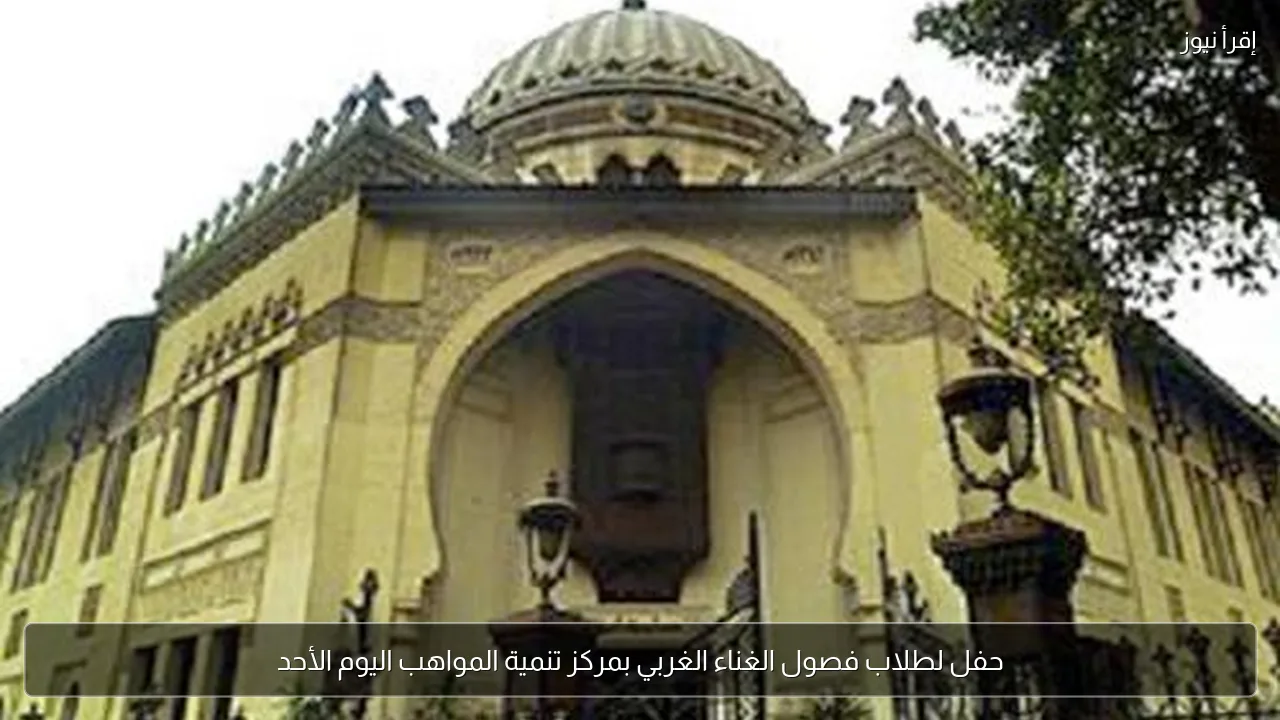 حفل لطلاب فصول الغناء الغربي بمركز تنمية المواهب اليوم الأحد