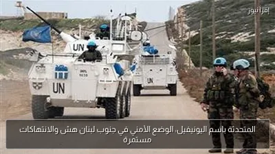 المتحدثة باسم اليونيفيل: الوضع الأمني في جنوب لبنان هش والانتهاكات مستمرة