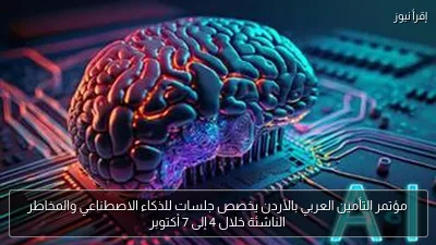 مؤتمر التأمين العربي بالأردن يخصص جلسات للذكاء الاصطناعي والمخاطر الناشئة خلال 4 إلى 7 أكتوبر