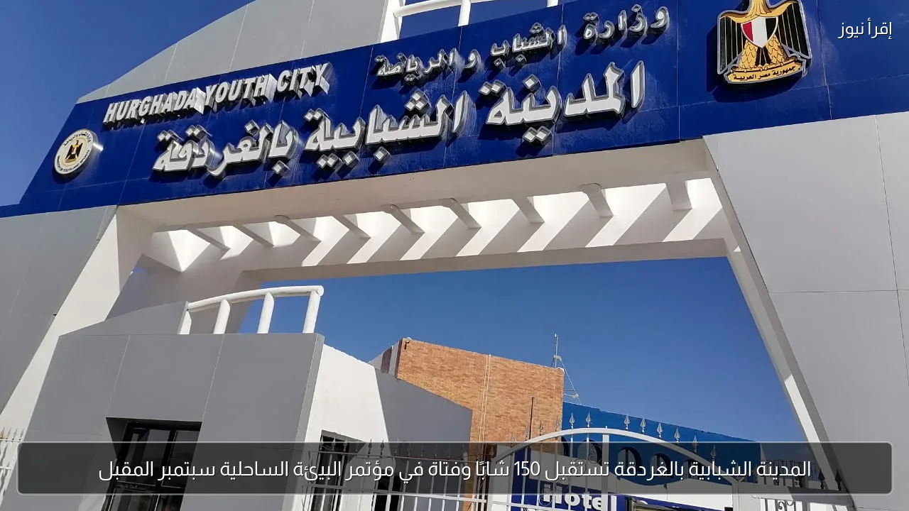 المدينة الشبابية بالغردقة تستقبل 150 شابًا وفتاة في مؤتمر البيئة الساحلية سبتمبر المقبل