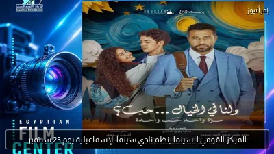 المركز القومي للسينما ينظم نادي سينما الإسماعيلية يوم 23 سبتمبر