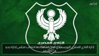 إدارة النادي المصري البورسعيدي تعلن استعدادها لانتخاب مجلس إدارة جديد في ديسمبر