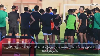 المصري يستأنف تدريباته بمعسكر بورفؤاد استعدادًا لمواجهة سيراميكا في كأس الرابطة