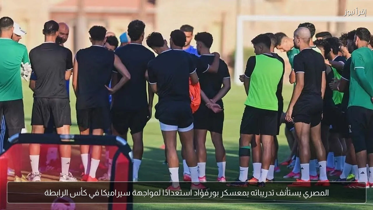 المصري يستأنف تدريباته بمعسكر بورفؤاد استعدادًا لمواجهة سيراميكا في كأس الرابطة