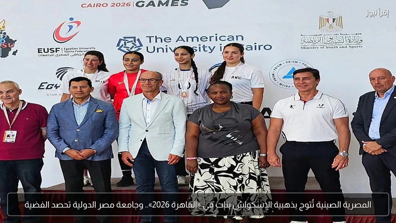 المصرية الصينية تُتوج بذهبية الإسكواش بنات في «القاهرة 2026».. وجامعة مصر الدولية تحصد الفضية