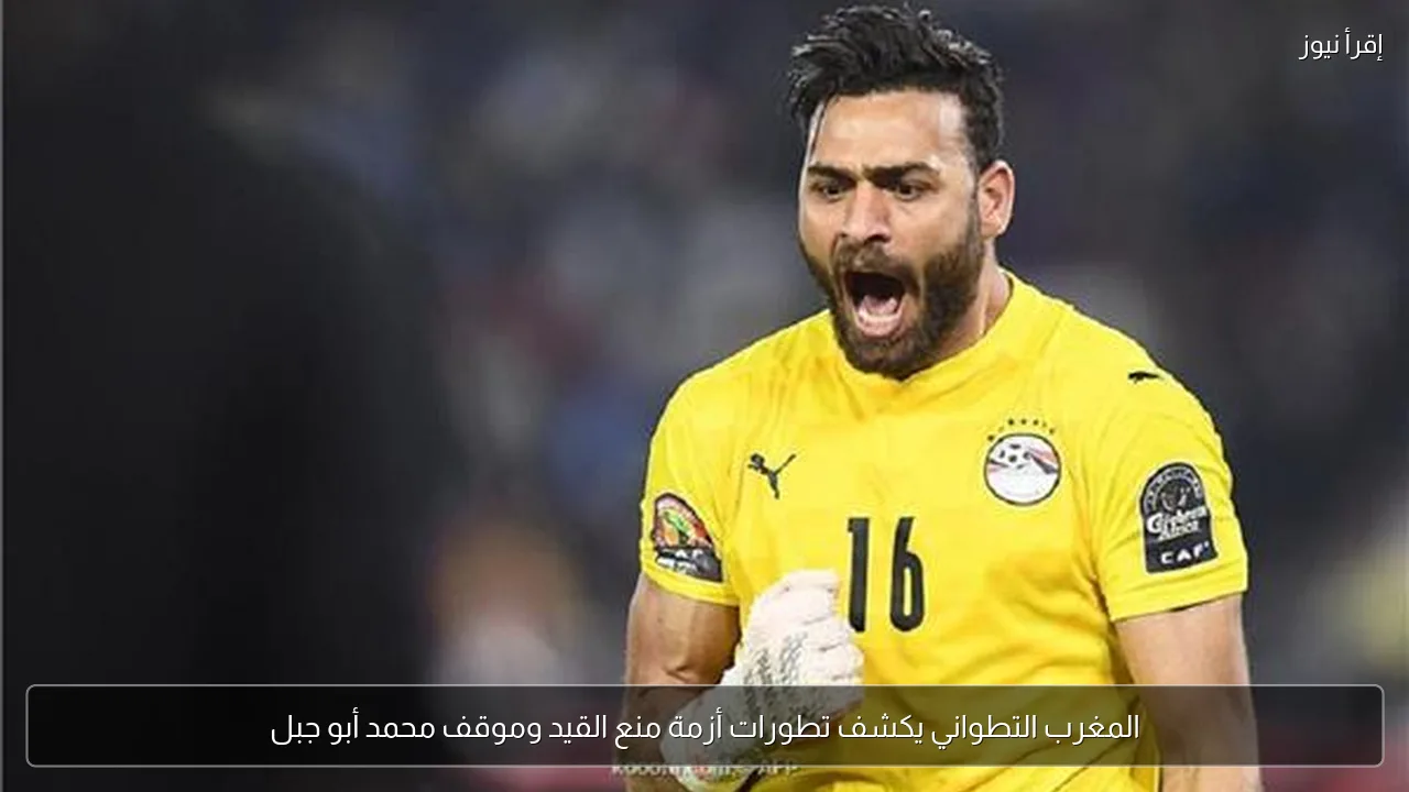 المغرب التطواني يكشف تطورات أزمة منع القيد وموقف محمد أبو جبل