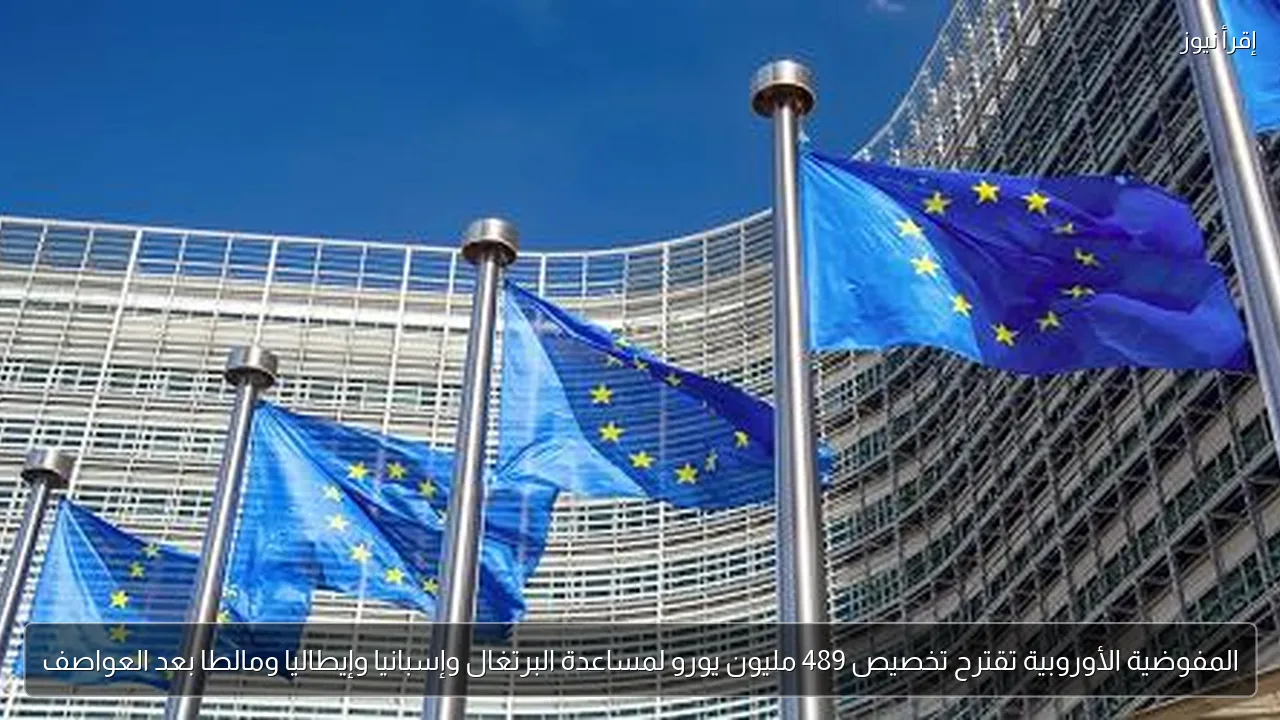 المفوضية الأوروبية تقترح تخصيص 489 مليون يورو لمساعدة البرتغال وإسبانيا وإيطاليا ومالطا بعد العواصف