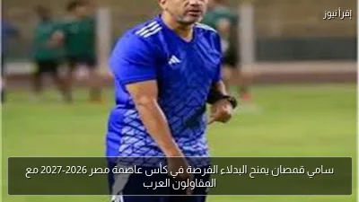 سامي قمصان يمنح البدلاء الفرصة في كأس عاصمة مصر 2026-2027 مع المقاولون العرب