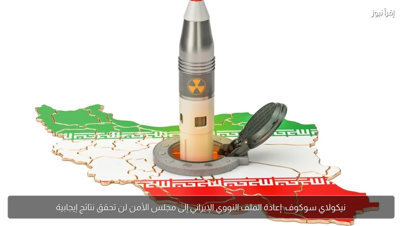 نيكولاي سوكوف: إعادة الملف النووي الإيراني إلى مجلس الأمن لن تحقق نتائج إيجابية