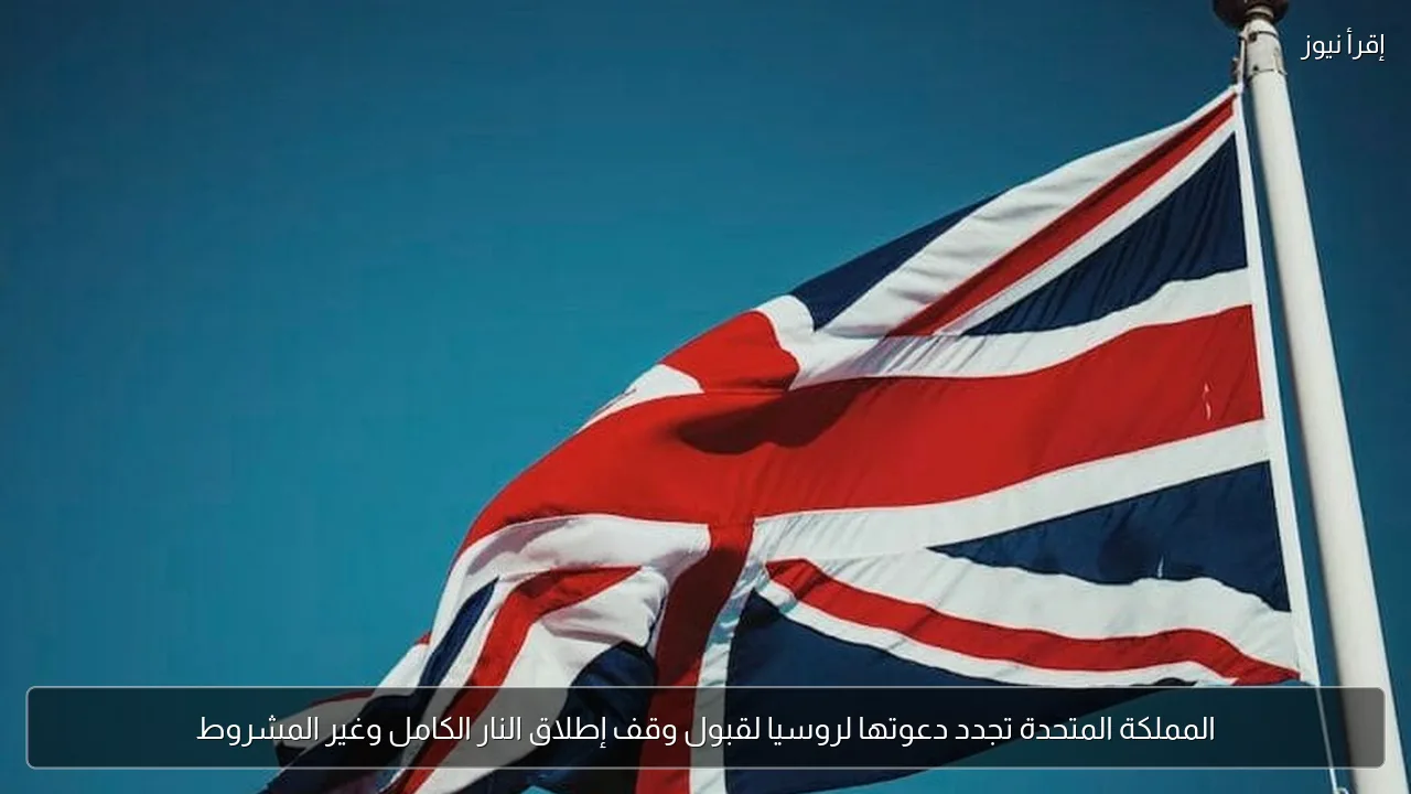 المملكة المتحدة تجدد دعوتها لروسيا لقبول وقف إطلاق النار الكامل وغير المشروط