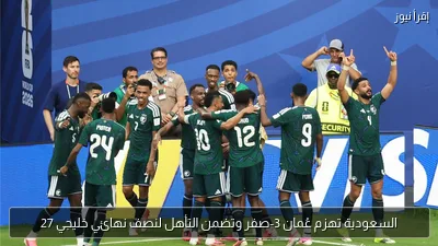 السعودية تهزم عُمان 3-صفر وتضمن التأهل لنصف نهائي خليجي 27