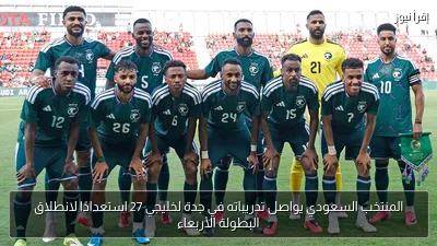 المنتخب السعودي يواصل تدريباته في جدة لخليجي 27 استعدادًا لانطلاق البطولة الأربعاء